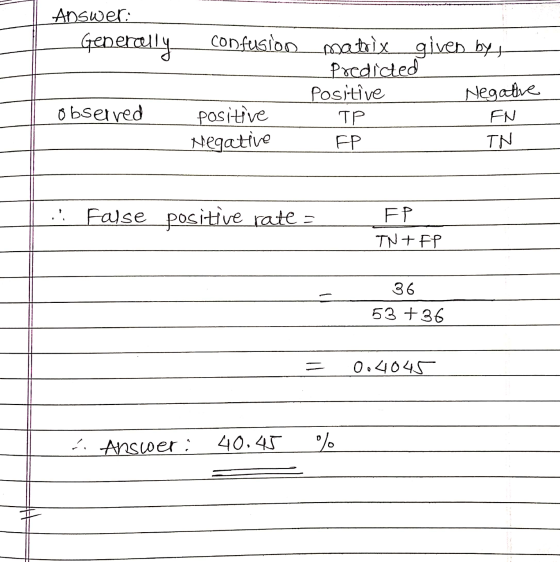 Answer: Generally confusion matrix given byt Predicted Positive Negative ТР EN FP TN observed positive Negative False positiv