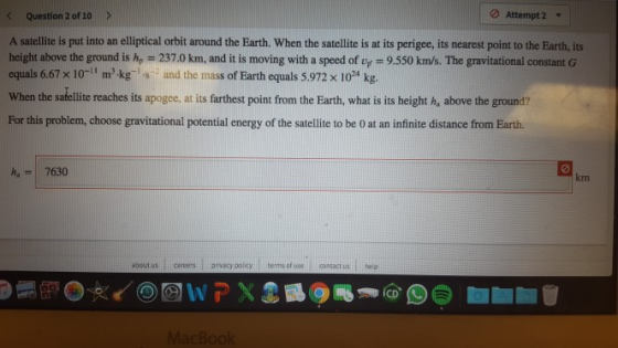Question 2 of 10 > Attempt 2 A satellite is put into an elliptical orbit around the Earth. When the satellite is at its perig