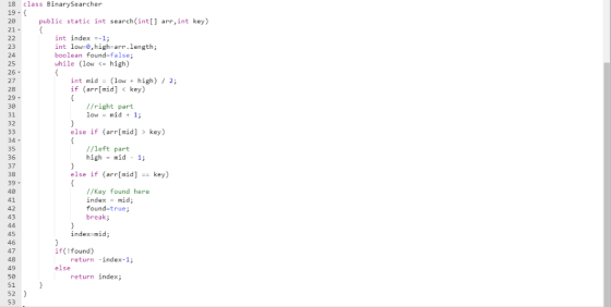 18 class BinarySearcher 19- 20 21 public static int search(int] arr,int key) int index-1; int boolean found-false; while (low