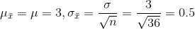 mu_{ar{x}}=mu=3,sigma_{ar{x}}=rac{sigma}{sqrt{n}}=rac{3}{sqrt{36}}=0.5