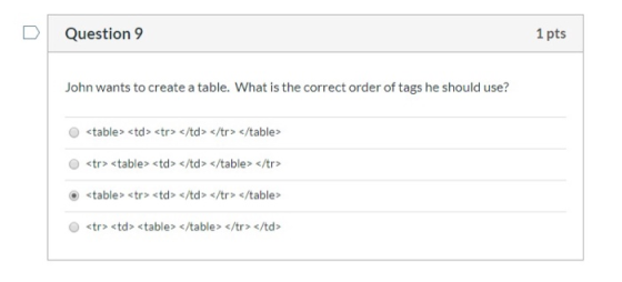 Question 9 1 pts John wants to create a table. What is the correct order of tags he should use? O <table> <td> trs/td> </tr>