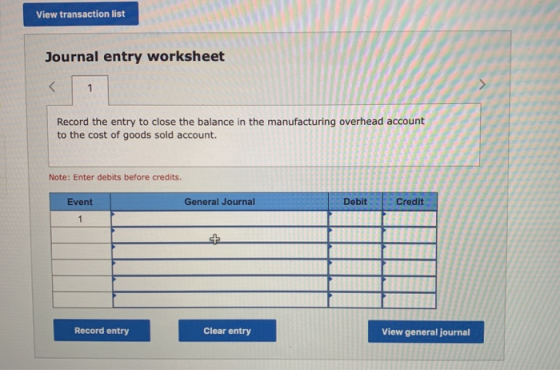 View transaction list Journal entry worksheet Record the entry to close the balance in the manufacturing overhead account to