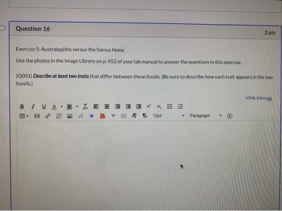 Question 16 2 pts Exercise 5: Australopiths versus the Genus Homo Use the photos in the Image Library on p. 452 of your lab m