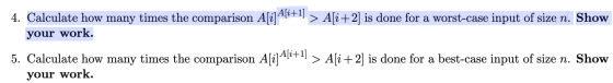 4. Calculate how many times the comparison A[i]A[i+1] > A[i+2] is done for a worst-case input of size n. Show your work. 5. C