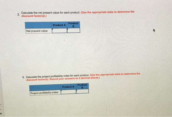 Calculate the net present value for each product. (Use the appropriate table to determine the 2. discount factor(s).) Product