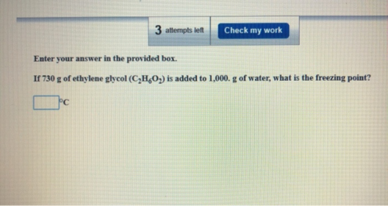 3 attempts left Check my work Enter your answer in the provided box. If 730 g of ethylene glycol (C2H602) is added to 1,000.