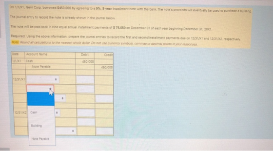 On 1/1/X1, Geri Corp. borrowed $450,000 by agreeing to e 9 %. 9-year instaliment note with the bank. The notes proceeds will