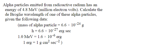Alpha particles emitted from radioactive radium has an energy of 4.8 MeV (million electron volts). Calculate the de Broglie w