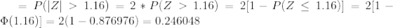=P(|Z|>1.16)=2*P(Z>1.16)= 2[1 - P(Z\leq 1.16) ]= 2[1 - \Phi(1.16)] = 2(1 - 0.876976) = 0.246048