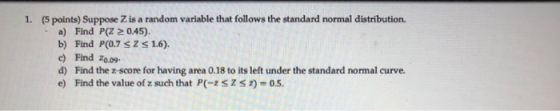 1. (5 points) Suppose Z is a random variable that follows the standard normal distribution. a) Find P(Z > 0.45). b) Find P(0.