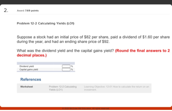 2. Award: 7.69 points Problem 12-2 Calculating Yields (L01) Suppose a stock had an initial price of $82 per share, paid a div