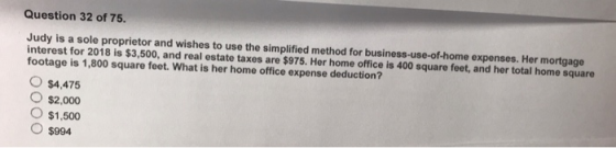 Question 32 of 75. Judy is a sole proprietor and wishes to use the simplified method for business-use-of-home expenses. Her m