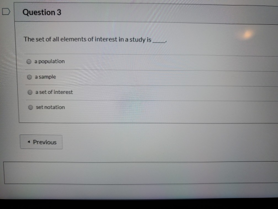 Question 3 The set of all elements of interest in a study is a population a sample a set of interest set notation * Previous