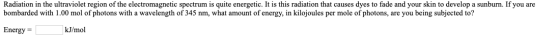 Radiation in the ultraviolet region of the electromagnetic spectrum is quite energetic. It is this radiation that causes dyes
