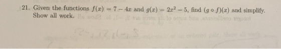 21. Given the functions f(x) = 7 - 4x and g(x) = 2.c? -5, find (gof)(s) and simplify. Show all work. Todo brillano Toy 12-16-