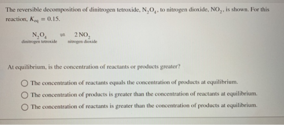 The reversible decomposition of dinitrogen tetroxide, N, O, to nitrogen dioxide, NO,, is shown. For this reaction, Keq = 0.15
