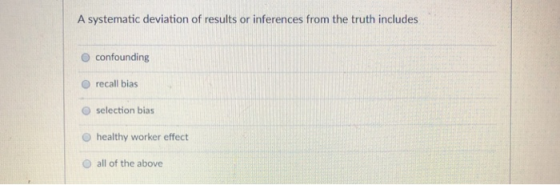 A systematic deviation of results or inferences from the truth includes O confounding O recall bias O selection bias O health