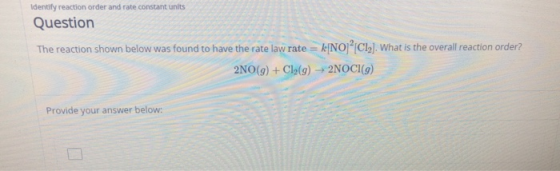 Identify reaction order and rate constant units Question The reaction shown below was found to have the rate law rate = k[NO]