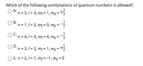Which of the following combinations of quantum numbers is allowed? 1 A n = 3,1 = 3, mi = 1, ms=+ B. n = 1,1 = 2, m/-0, ms مج