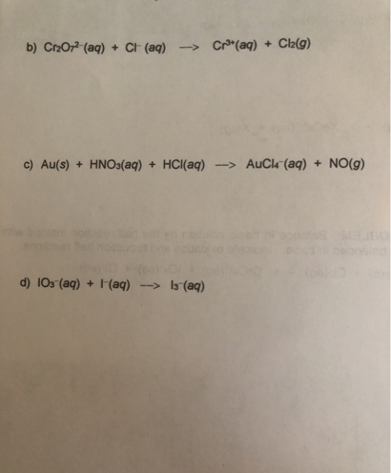 b) Cr2O72- (aq) + CH(aq) > Cr*(aq) + Cl2(g) c) Au(s) + HNO3(aq) + HCl(aq) --> AuCl4- (aq) + NO(g) d) 103-(aq) + (aq) --> 13-(