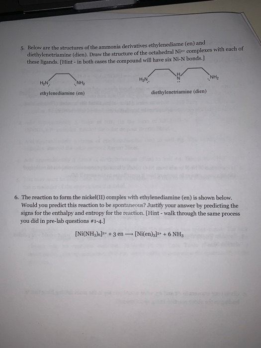 5. Below are the structures of the ammonia derivatives ethylenediame (en) and diethylenetriamine (dien). Draw the structure o