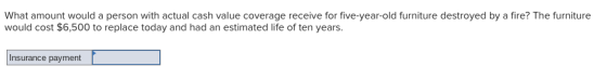 What amount would a person with actual cash value coverage receive for five-year-old furniture destroyed by a fire? The furni