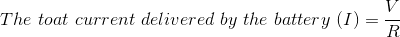 \\ The\ toat\ current\ delivered\ by\ the \ battery\ (I)=\frac{V}{R}