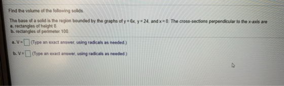 Find the volume of the following solids. The base of a solid is the region bounded by the graphs of y = 6x, y = 24, and x = 0