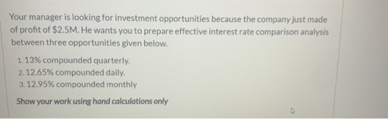 Your manager is looking for investment opportunities because the company just made of profit of $2.5M. He wants you to prepar