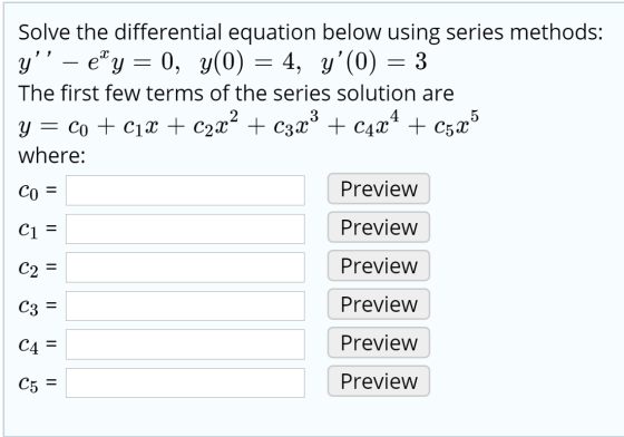 Solve the differential equation below using series methods: y’’ - e* y = 0, y(0) = 4, y(0) = 3 The first few terms of the se