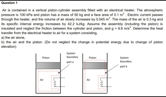 Question 1 Air is contained in a vertical piston-cylinder assembly fitted with an electrical heater. The atmospheric pressure