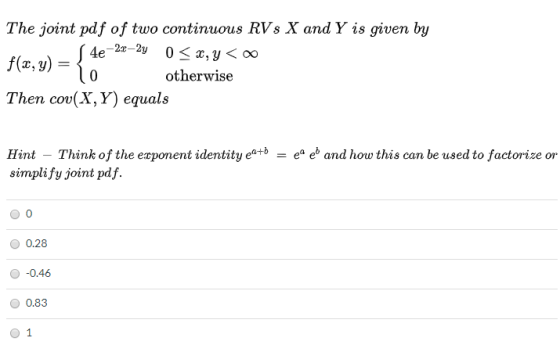 The joint pdf of two continuous RVs X and Y is given by (4e-22–24 0 < x,y< f(x, y) = { otherwise Then cov(X,Y) equals Hint –