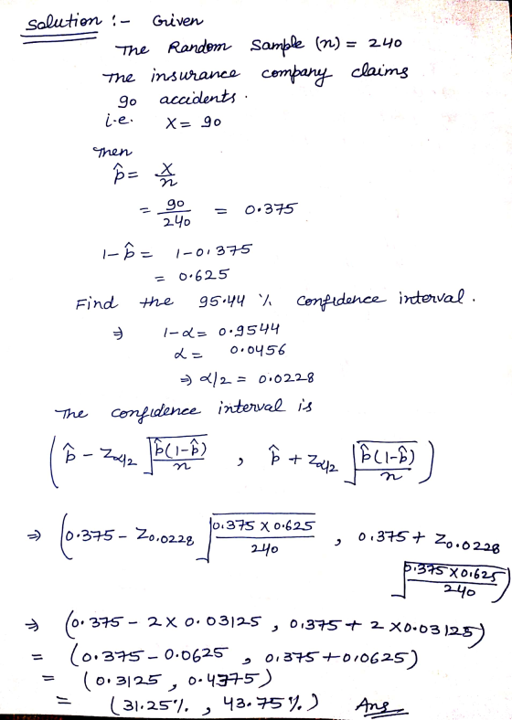 solution : Griven The Random sample (22) = 240 The insurance company claims 90 accidents i-e. X= 90 Then ²² x n go 240 0.375