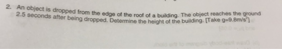 from the edge of the roof of a building. The object reaches the ground being dropped. Determine the height of the building. [Take g-9.8m/s) 2. An object is dropped 2. 5 seconds after