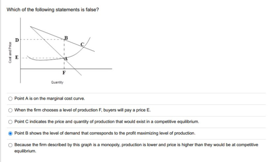 Which of the following statements is false? D Cost and Price E F Quantity Point A is on the marginal cost curve. When the fir