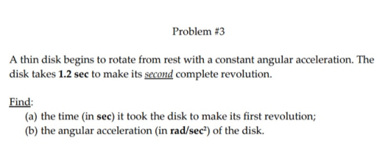 Problem #3 A thin disk begins to rotate from rest with a constant angular acceleration. The disk takes 1.2 sec to make its se