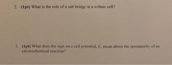 2. (1 pt) What is the role of a salt bridge in a voltaic cell? 3. (1pt) What does the sign on a cell potential, E, mean about