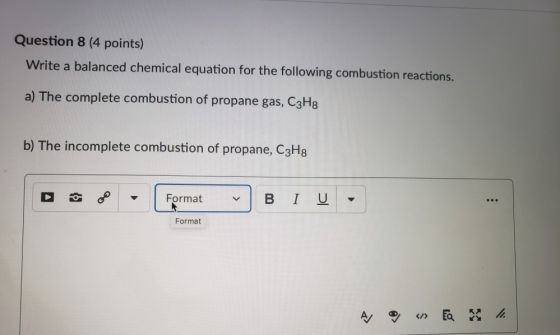 Question 8 (4 points) Write a balanced chemical equation for the following combustion reactions. a) The complete combustion o