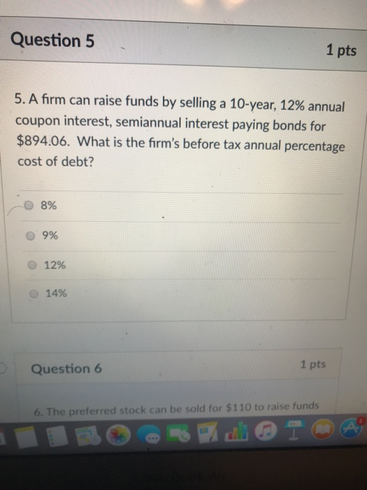 Question 5 1 pts 5, A firm can raise funds by selling a 10-year, 12% annual coupon interest, semiannual interest paying bonds