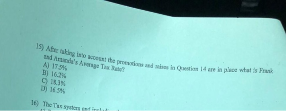 15) After taking into account the promotions and and Amandas Average Tax Rate? A) 17.5% B) 16.2% C) 18.3% motions and raises