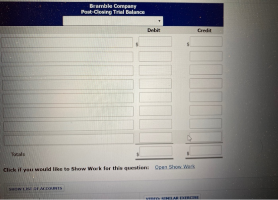 Bramble Company Post-Closing Trial Balance Debit Credit Totals Click if you would like to Show Work for this question: Open S
