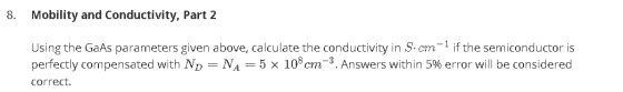 8. Mobility and Conductivity, Part 2 Using the GaAs parameters given above, calculate the conductivity in S.cm-1 if the semic
