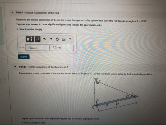 Part A - Angular Acceleration of the Rod Determine the angular acceleration of the rod the instant the rope and pulley system