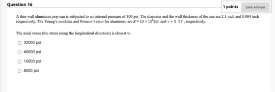 Question 16 1 points Save Answer A thin-wall aluminum pop can is subjected to an internal pressure of 100 psi. The diameter a