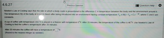 4.6.27 Previous Question Question Help Newtons Law of Cooling says that the rate at which a body cools is proportional to th