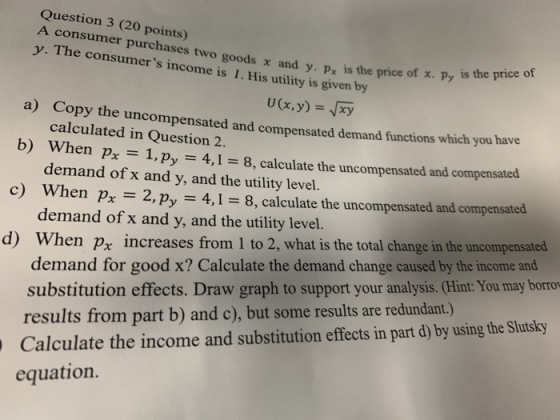 Question 3 (20 points) A consumer purchases two goods x and y. Px is the price y. The consumers income is 1. His utility is