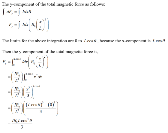 The y-component of the total magnetic force as follows: dFIdxB The limits for the above integration are 0 to L cos θ , because the x-component is L cos θ Then the y-component of the total magnetic force is, cos Id B Lcose 1B0L cos, θ