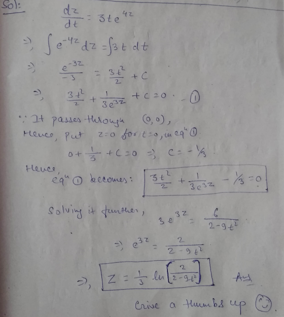 Sol: dz=3te 42 = 3te dt - ) -32 . Je z dz = fat et 3 2 + c + C20. - 32 + 2 3 e3Z It passes through 00), Hence, Put z=0 for t
