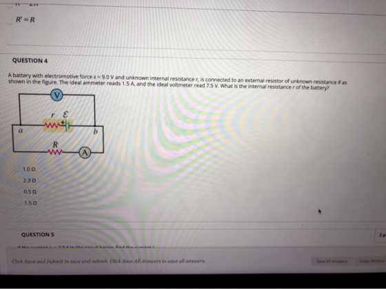 RER QUESTION 4 A battery with electromotive force - 9.0 V and unknown internal resistancer, is connected to an external resi