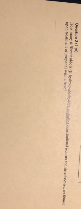 Question 3 (1 pt) How many different aldols (B-hydroxyaldehydes), including constitutional isomers and stereoisomers, are for
